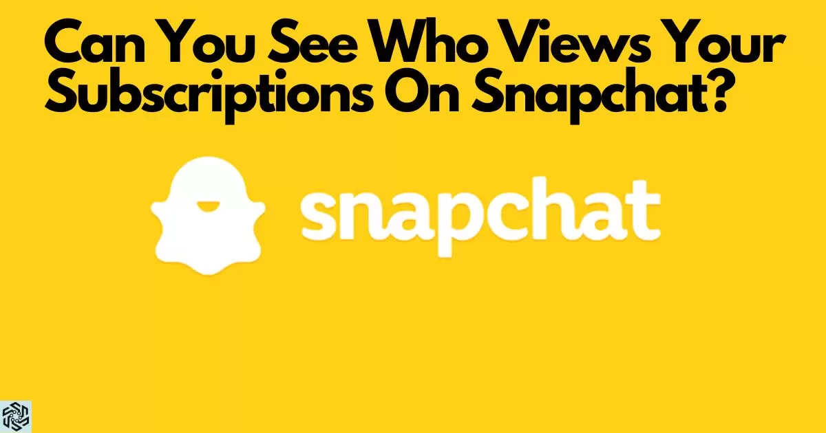 Can You See Who Views Your Subscriptions On Snapchat?