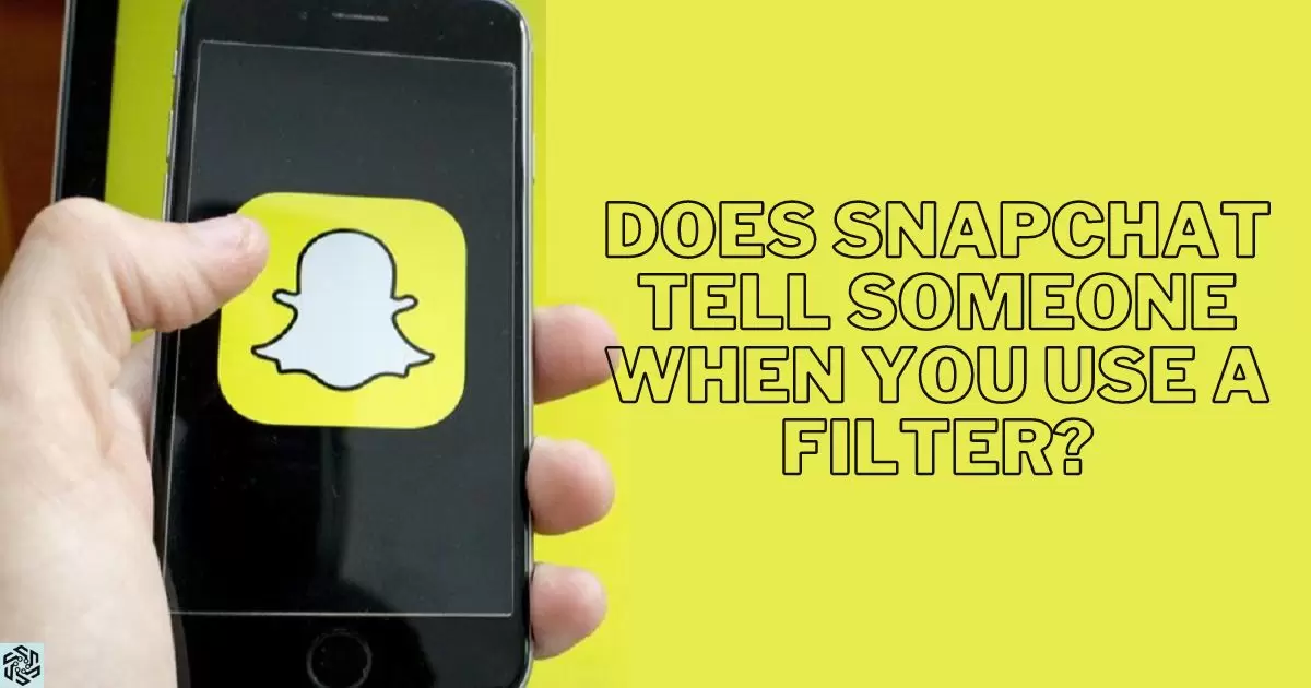 Does Snapchat Tell Someone When You Use A Filter?