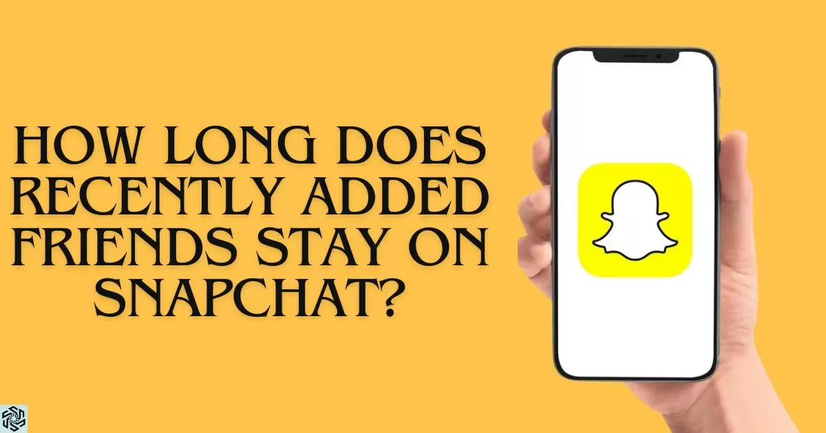 How Long Does Recently Added Friends Stay On Snapchat?