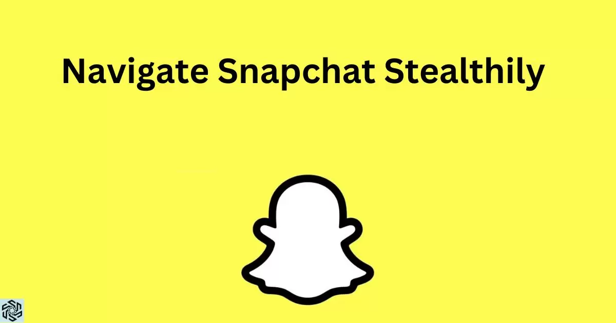 How To Navigate Snapchat Stealthily