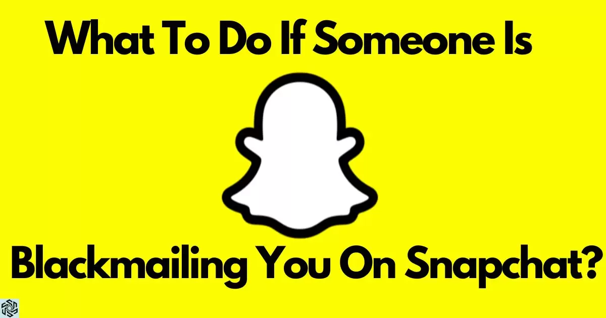 What To Do If Someone Is Blackmailing You On Snapchat?