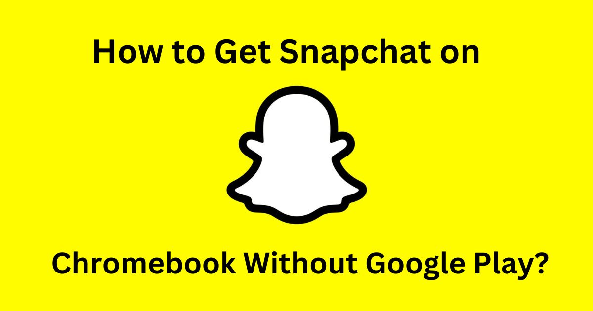 How to Get Snapchat on Chromebook Without Google Play?
